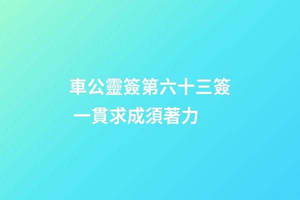 車公靈簽第六十三簽 一貫求成須著力